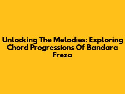 Unlocking The Melodies: Exploring Chord Progressions Of Bandara Freza
