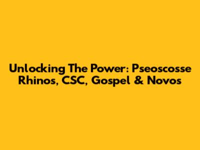 Unlocking The Power: Pseoscosse Rhinos, CSC, Gospel & Novos