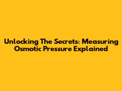 Unlocking The Secrets: Measuring Osmotic Pressure Explained