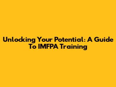Unlocking Your Potential: A Guide To IMFPA Training