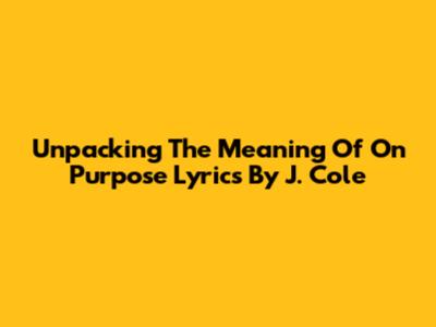 Unpacking The Meaning Of "On Purpose" Lyrics By J. Cole