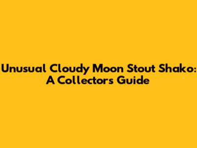 Unusual Cloudy Moon Stout Shako: A Collector's Guide