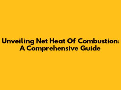 Unveiling Net Heat Of Combustion: A Comprehensive Guide