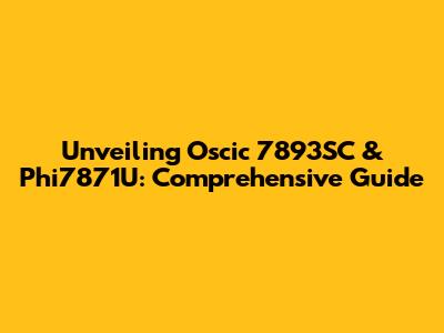 Unveiling Oscic 7893SC & Phi7871U: Comprehensive Guide