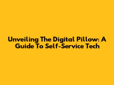 Unveiling The Digital Pillow: A Guide To Self-Service Tech