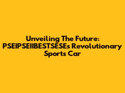 Unveiling The Future: PSEIPSEIIBESTSESE's Revolutionary Sports Car