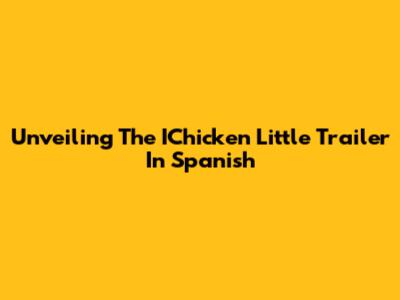 Unveiling The IChicken Little Trailer In Spanish