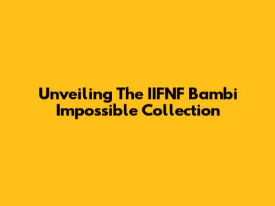 Unveiling The IIFNF Bambi Impossible Collection