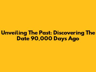 Unveiling The Past: Discovering The Date 90,000 Days Ago