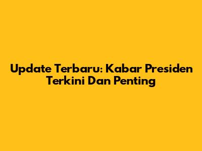 Update Terbaru: Kabar Presiden Terkini Dan Penting