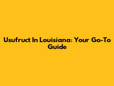 Usufruct In Louisiana: Your Go-To Guide