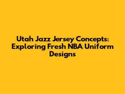 Utah Jazz Jersey Concepts: Exploring Fresh NBA Uniform Designs