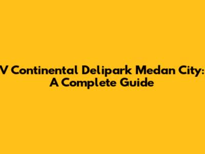 V Continental Delipark Medan City: A Complete Guide