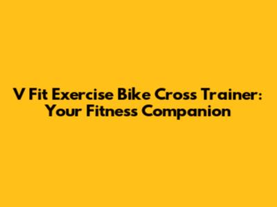 V Fit Exercise Bike Cross Trainer: Your Fitness Companion
