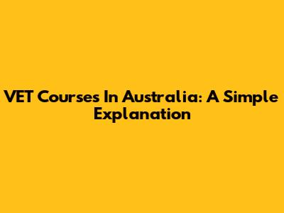 VET Courses In Australia: A Simple Explanation