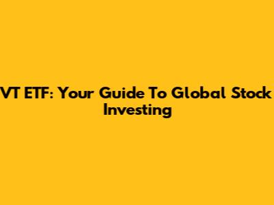 VT ETF: Your Guide To Global Stock Investing