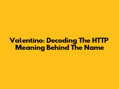 Valentino: Decoding The HTTP Meaning Behind The Name