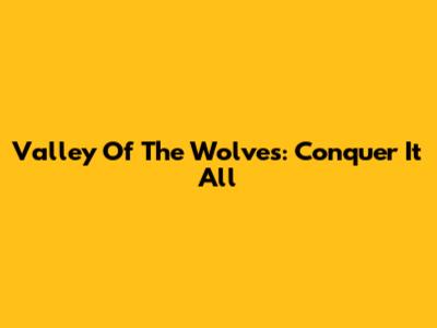 Valley Of The Wolves: Conquer It All