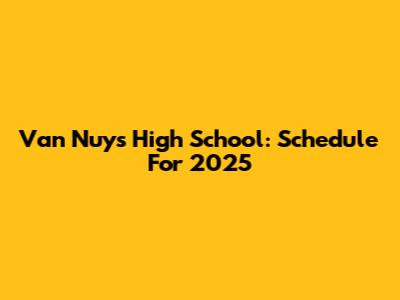 Van Nuys High School: Schedule For 2025