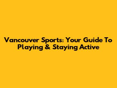 Vancouver Sports: Your Guide To Playing & Staying Active
