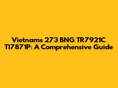 Vietnam's 273 BNG TR7921C TI7871P: A Comprehensive Guide