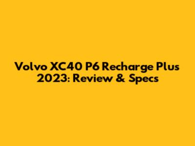 Volvo XC40 P6 Recharge Plus 2023: Review & Specs