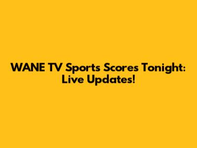 WANE TV Sports Scores Tonight: Live Updates!