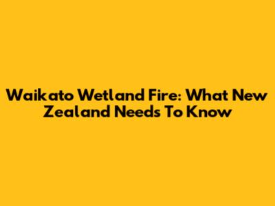 Waikato Wetland Fire: What New Zealand Needs To Know