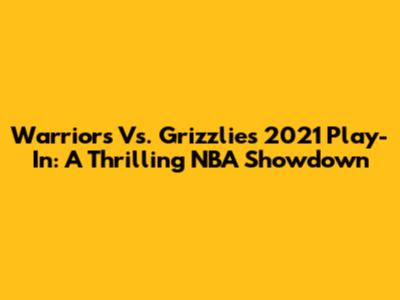 Warriors Vs. Grizzlies 2021 Play-In: A Thrilling NBA Showdown