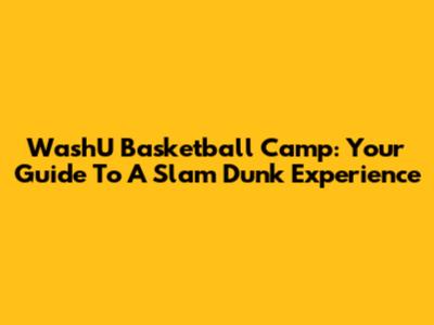 WashU Basketball Camp: Your Guide To A Slam Dunk Experience
