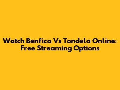 Watch Benfica Vs Tondela Online: Free Streaming Options