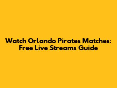 Watch Orlando Pirates Matches: Free Live Streams Guide