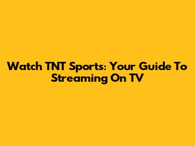 Watch TNT Sports: Your Guide To Streaming On TV