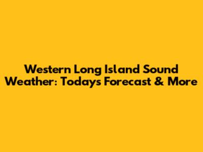 Western Long Island Sound Weather: Today's Forecast & More