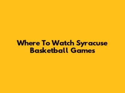 Where To Watch Syracuse Basketball Games