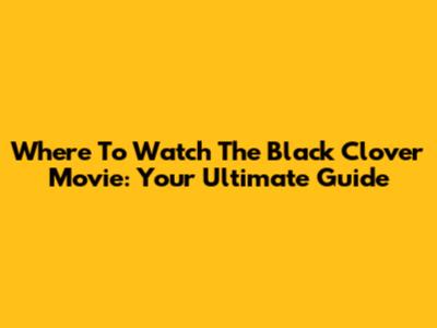 Where To Watch The Black Clover Movie: Your Ultimate Guide