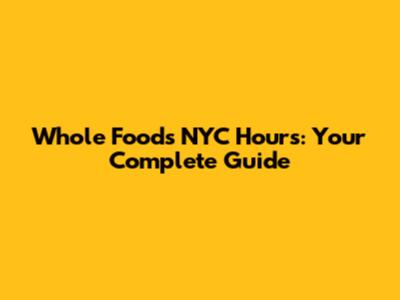 Whole Foods NYC Hours: Your Complete Guide