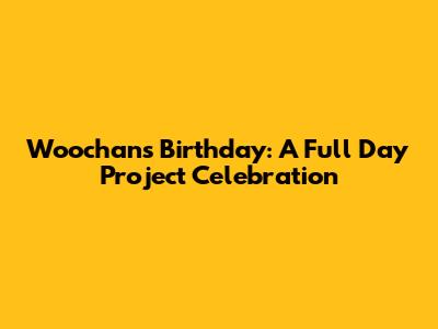 Woochan's Birthday: A Full Day Project Celebration