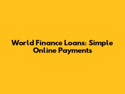 World Finance Loans: Simple Online Payments