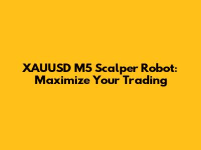 XAUUSD M5 Scalper Robot: Maximize Your Trading