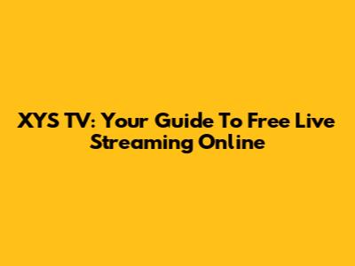 XYS TV: Your Guide To Free Live Streaming Online