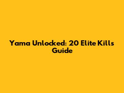 Yama Unlocked: 20 Elite Kills Guide