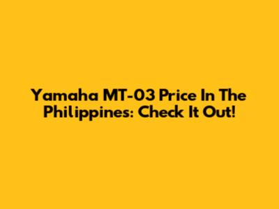 Yamaha MT-03 Price In The Philippines: Check It Out!