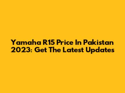 Yamaha R15 Price In Pakistan 2023: Get The Latest Updates