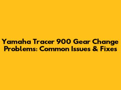 Yamaha Tracer 900 Gear Change Problems: Common Issues & Fixes