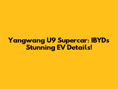 Yangwang U9 Supercar: IBYD's Stunning EV Details!