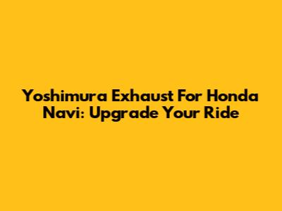 Yoshimura Exhaust For Honda Navi: Upgrade Your Ride