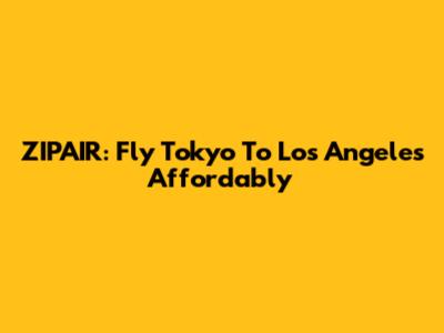 ZIPAIR: Fly Tokyo To Los Angeles Affordably