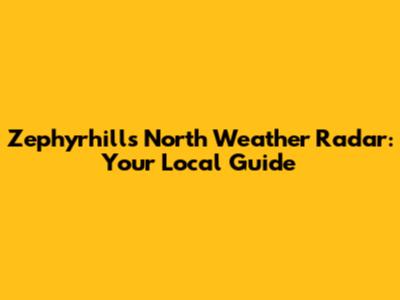 Zephyrhills North Weather Radar: Your Local Guide
