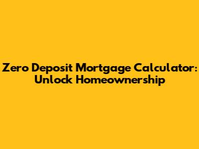 Zero Deposit Mortgage Calculator: Unlock Homeownership